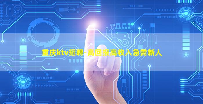 重庆ktv招聘-高回报高收入急需新人